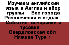 Изучаем английский язык в Англии.н абор группы. - Все города Развлечения и отдых » События, вечеринки и тусовки   . Свердловская обл.,Нижняя Тура г.